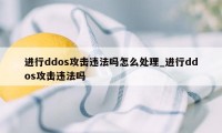 进行ddos攻击违法吗怎么处理_进行ddos攻击违法吗