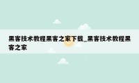 黑客技术教程黑客之家下载_黑客技术教程黑客之家