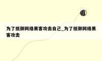为了抵御网络黑客攻击自己_为了抵御网络黑客攻击