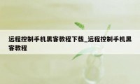 远程控制手机黑客教程下载_远程控制手机黑客教程