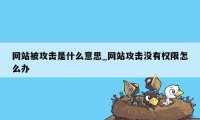 网站被攻击是什么意思_网站攻击没有权限怎么办