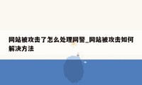 网站被攻击了怎么处理网警_网站被攻击如何解决方法