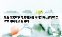 黑客攻击时关电脑电源有用吗知乎_黑客攻击时关电脑电源有用吗