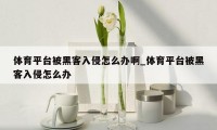 体育平台被黑客入侵怎么办啊_体育平台被黑客入侵怎么办