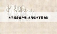 木马程序客户端_木马程序下载电影