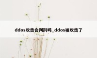 ddos攻击会判刑吗_ddos被攻击了