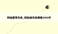 网站遭受攻击_网站被攻击瘫痪24小时