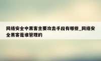 网络安全中黑客主要攻击手段有哪些_网络安全黑客是谁管理的