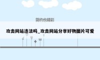 攻击网站违法吗_攻击网站分享好物图片可爱
