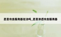 恶意攻击服务器犯法吗_恶意渗透攻击服务器