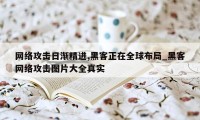 网络攻击日渐精进,黑客正在全球布局_黑客网络攻击图片大全真实