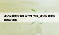 拜登回应美国遭黑客攻击了吗_拜登回应美国遭黑客攻击