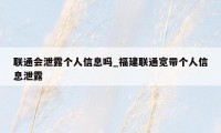 联通会泄露个人信息吗_福建联通宽带个人信息泄露