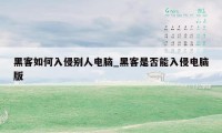 黑客如何入侵别人电脑_黑客是否能入侵电脑版