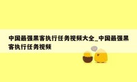 中国最强黑客执行任务视频大全_中国最强黑客执行任务视频