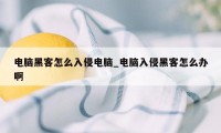 电脑黑客怎么入侵电脑_电脑入侵黑客怎么办啊