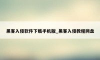 黑客入侵软件下载手机版_黑客入侵教程网盘