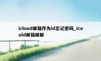 icloud邮箱作为id忘记密码_Icould邮箱破解