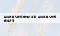 去除黑客入侵痕迹的方法是_去除黑客入侵痕迹的方法