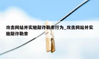 攻击网站并实施敲诈勒索行为_攻击网站并实施敲诈勒索