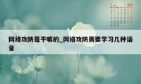 网络攻防是干嘛的_网络攻防需要学习几种语音