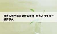 黑客入侵手机需要什么条件_黑客入侵手机一般要多久