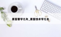 黑客要学几年_黑客技术学几年