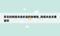 常见的网络攻击的目的有哪些_网络攻击主要目的