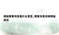网站黑客攻击是什么意思_黑客攻击垃圾网站后台