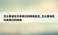 怎么看谁在攻击我们的网络信息_怎么看谁在攻击我们的网络