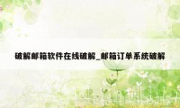 破解邮箱软件在线破解_邮箱订单系统破解