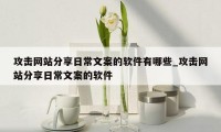 攻击网站分享日常文案的软件有哪些_攻击网站分享日常文案的软件