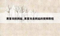 黑客攻防网站_黑客攻击网站的视频教程