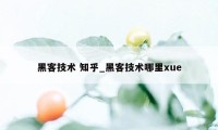 黑客技术 知乎_黑客技术哪里xue