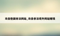 攻击他国非法网站_攻击非法境外网站赚钱