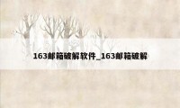 163邮箱破解软件_163邮箱破解