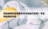 网站被降权后需要多长时间进行恢复?_专业网站降权攻击