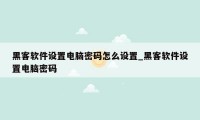 黑客软件设置电脑密码怎么设置_黑客软件设置电脑密码