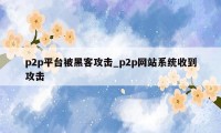 p2p平台被黑客攻击_p2p网站系统收到攻击