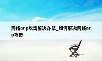 网络arp攻击解决办法_如何解决网络arp攻击