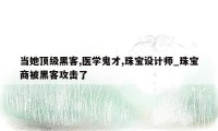 当她顶级黑客,医学鬼才,珠宝设计师_珠宝商被黑客攻击了