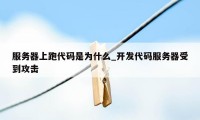 服务器上跑代码是为什么_开发代码服务器受到攻击