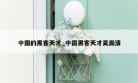 中国的黑客天才_中国黑客天才吴瀚清