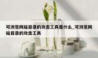 可浏览网站目录的攻击工具是什么_可浏览网站目录的攻击工具
