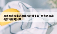 黑客恶意攻击游戏账号封禁多久_黑客恶意攻击游戏账号封禁