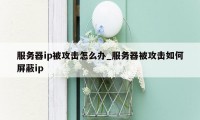 服务器ip被攻击怎么办_服务器被攻击如何屏蔽ip