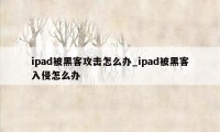 ipad被黑客攻击怎么办_ipad被黑客入侵怎么办
