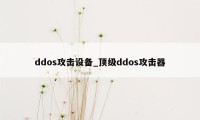 ddos攻击设备_顶级ddos攻击器