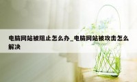 电脑网站被阻止怎么办_电脑网站被攻击怎么解决