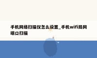 手机网络扫描仪怎么设置_手机wifi局网端口扫描